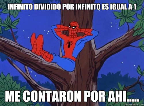 Infinito dividido por infinito es igual a 1 Me contaron por ahi.....  Spider man