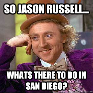 so jason russell... Whats there to do in san diego?  Creepy Wonka