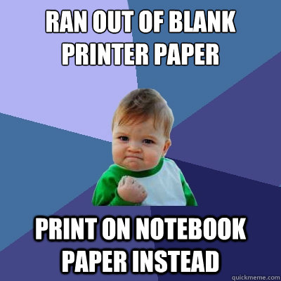 ran out of blank printer paper print on notebook paper instead  Success Kid