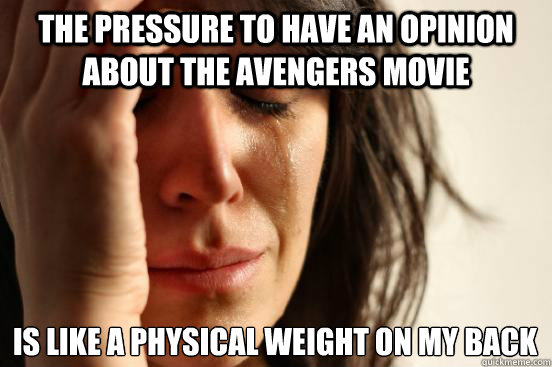 The pressure to have an opinion about the Avengers movie is like a physical weight on my back  First World Problems