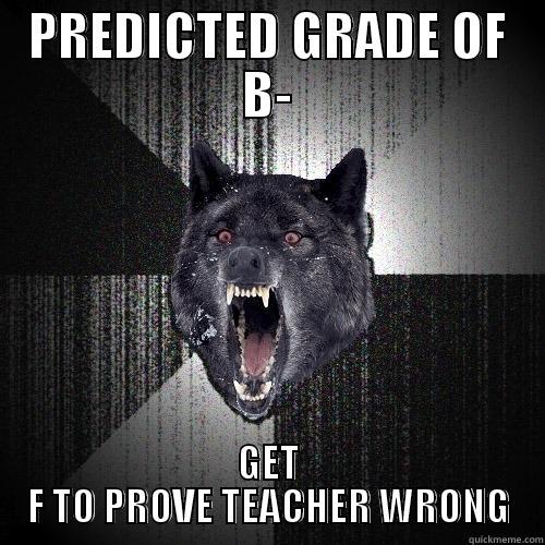 PREDICTED GRADE OF B- GET F TO PROVE TEACHER WRONG Insanity Wolf
