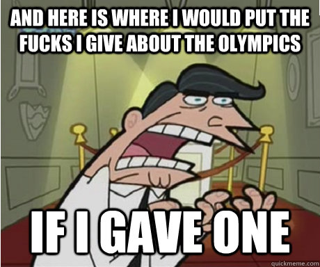 and here is where i would put the fucks i give about the olympics if i gave one - and here is where i would put the fucks i give about the olympics if i gave one  if i had one aka timmys dad