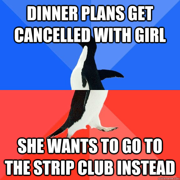 dinner plans get cancelled with girl she wants to go to the strip club instead  Socially Awkward Awesome Penguin