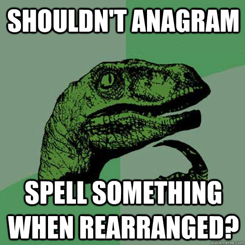 shouldn't anagram spell something when rearranged?  Philosoraptor