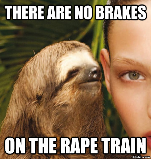There are no brakes On the rape train  rape sloth