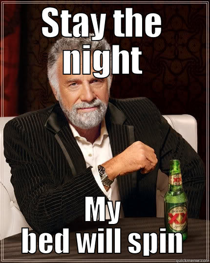 STAY THE NIGHT MY BED WILL SPIN The Most Interesting Man In The World