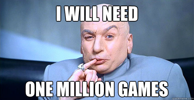 I WILL NEED ONE MILLION GAMES - I WILL NEED ONE MILLION GAMES  Dr. Evil