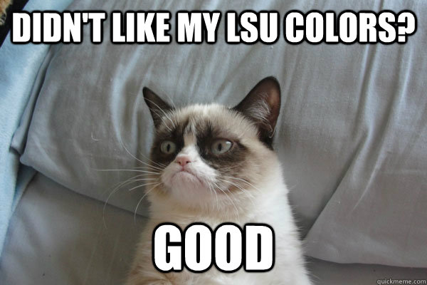 Didn't like my LSU Colors? Good  Roll Tide Grumpy Cat