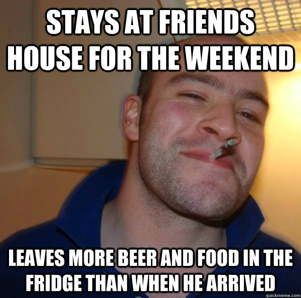 Stays at Friends house for the weekend leaves more beer and food in the fridge than when he arrived  