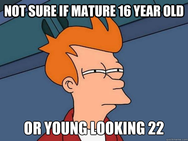 Not sure if mature 16 year old or young looking 22  Not sure Fry