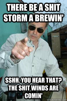There be a shit storm a brewin' SSHH. You hear that? The shit winds are comin' - There be a shit storm a brewin' SSHH. You hear that? The shit winds are comin'  mr lahey