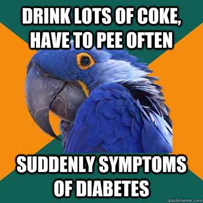 Drink lots of coke, have to pee often Suddenly symptoms of diabetes  Paranoid Parrot