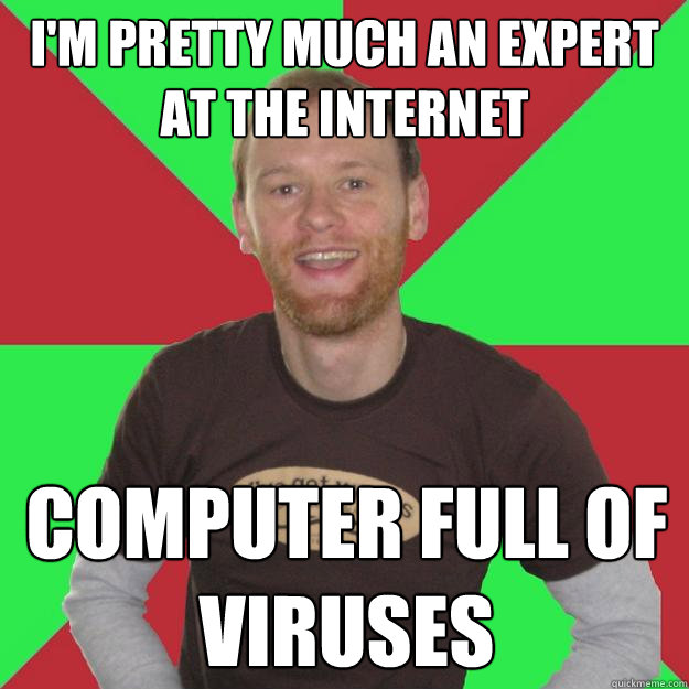 I'm pretty much an expert at the internet Computer full of viruses  
