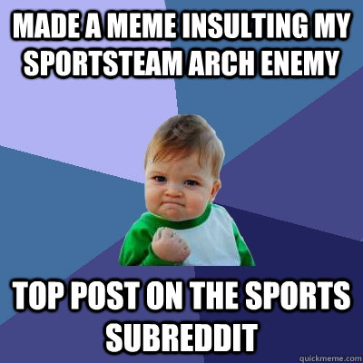 Made a meme insulting my sportsteam arch enemy Top post on the sports subreddit  Success Kid