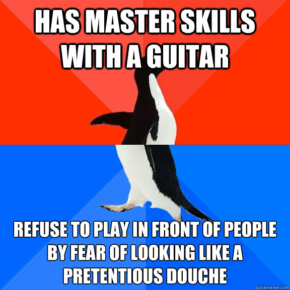 Has master skills with a guitar Refuse to play in front of people by fear of looking like a pretentious douche   Socially Awesome Awkward Penguin
