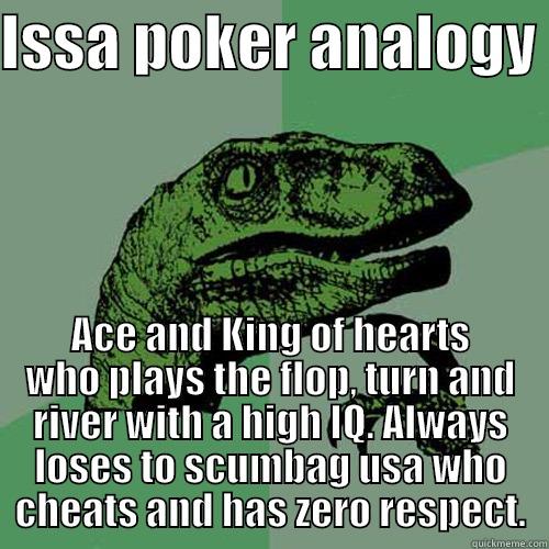 ISSA POKER ANALOGY  ACE AND KING OF HEARTS WHO PLAYS THE FLOP, TURN AND RIVER WITH A HIGH IQ. ALWAYS LOSES TO SCUMBAG USA WHO CHEATS AND HAS ZERO RESPECT. Philosoraptor