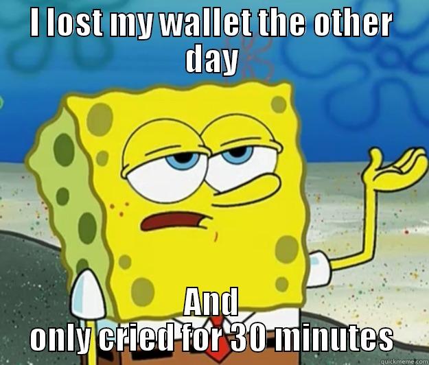 I LOST MY WALLET THE OTHER DAY AND ONLY CRIED FOR 30 MINUTES Tough Spongebob
