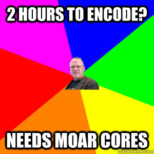 2 hours to encode? Needs moar cores  AMD Ken
