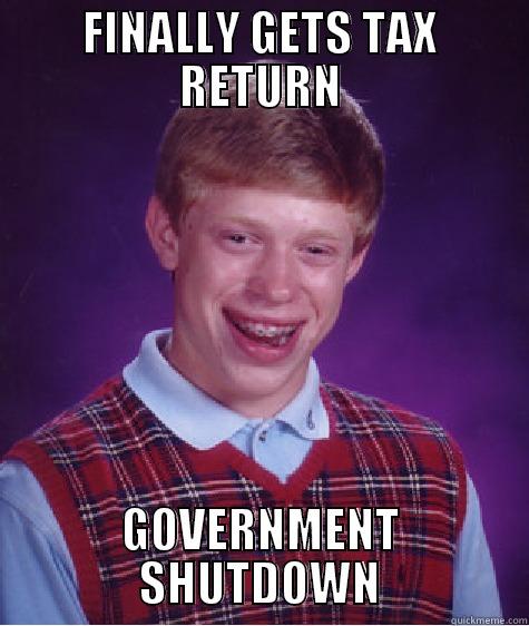 FINALLY GETS TAX RETURN GOVERNMENT SHUTDOWN Bad Luck Brian