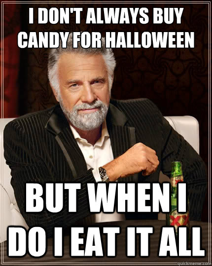 I DON'T ALWAYS BUY CANDY FOR HALLOWEEN  but when i do I eat it all  The Most Interesting Man In The World
