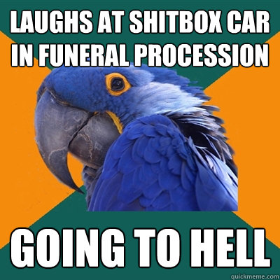 laughs at shitbox car in funeral procession going to hell  Paranoid Parrot