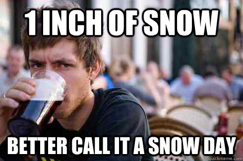 1 inch of snow better call it a snow day  Lazy College Senior