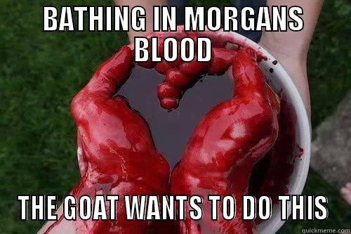 BATHING IN MORGANS BLOOD THE GOAT WANTS TO DO THIS Misc
