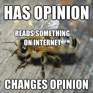 Has opinion Changes opinion Reads something on internet  Hivemind bee