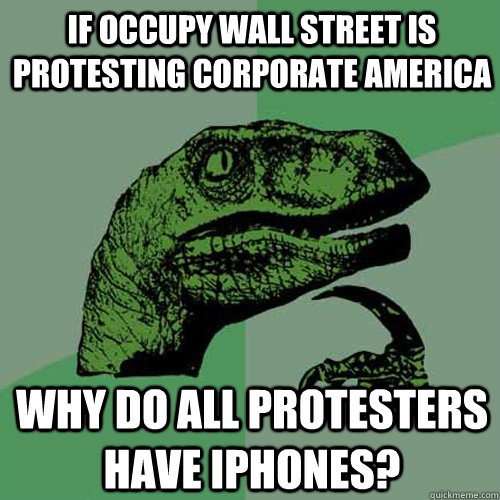 If occupy wall street is protesting corporate america Why do all protesters have iphones?  Philosoraptor