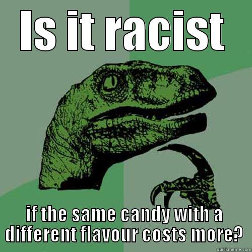 IS IT RACIST IF THE SAME CANDY WITH A DIFFERENT FLAVOUR COSTS MORE? Philosoraptor