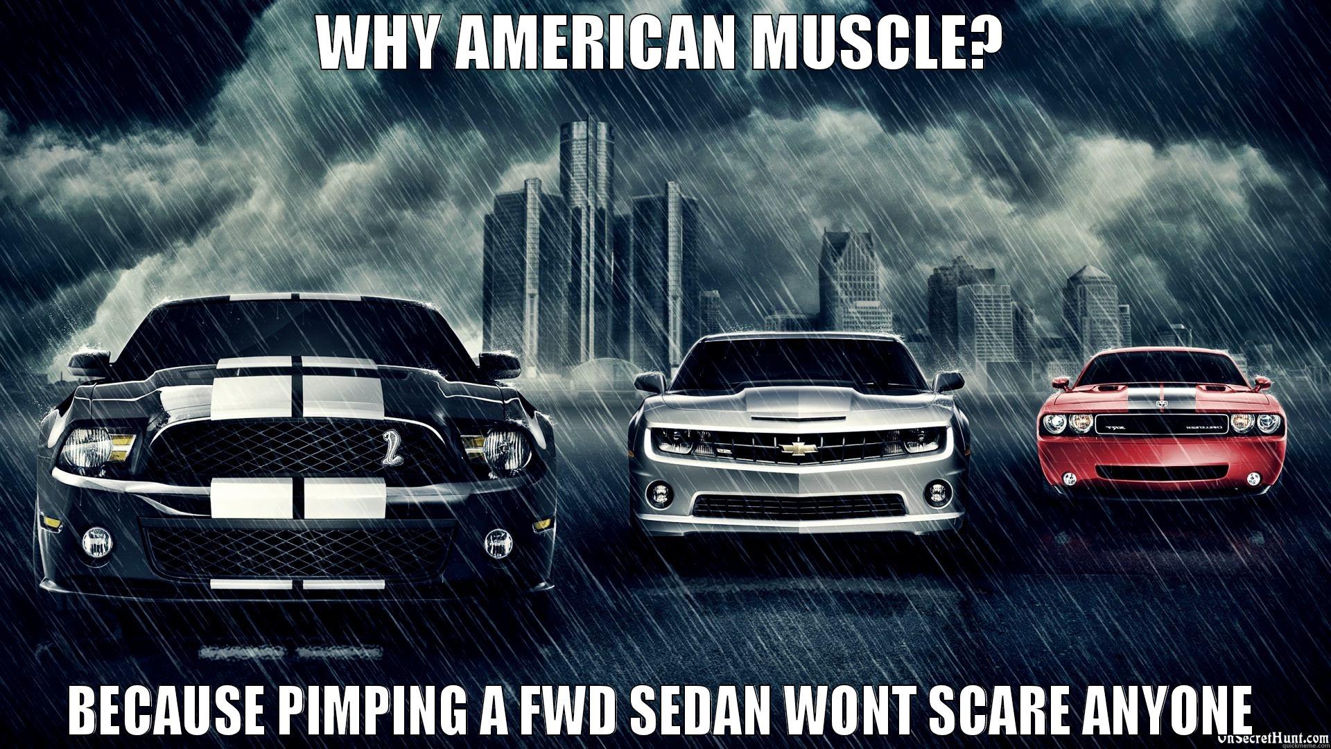 WHY AMERICAN MUSCLE? BECAUSE PIMPING A FWD SEDAN WONT SCARE ANYONE Misc