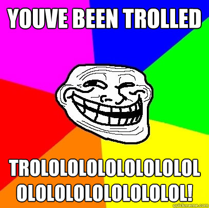 YOUVE BEEN TROLLED trolololololololololololololololololol! - YOUVE BEEN TROLLED trolololololololololololololololololol!  Troll Face