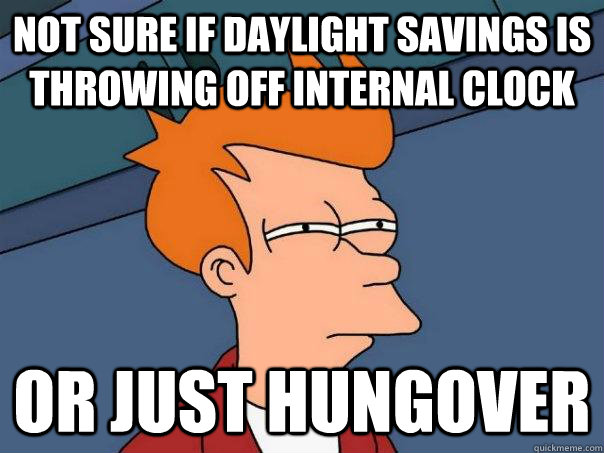 Not sure if daylight savings is throwing off internal clock or just hungover  Futurama Fry