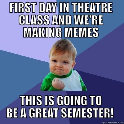 FIRST DAY IN THEATRE CLASS AND WE'RE MAKING MEMES THIS IS GOING TO BE A GREAT SEMESTER!  Success Kid