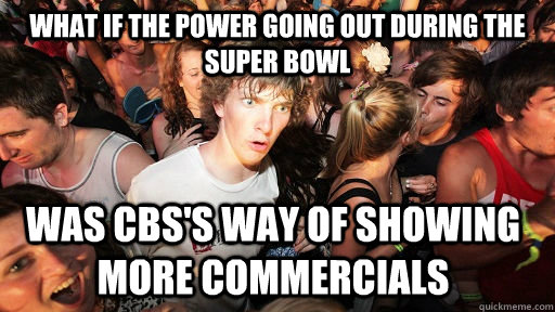What if the power going out during the super bowl was CBS's way of showing more commercials  Sudden Clarity Clarence