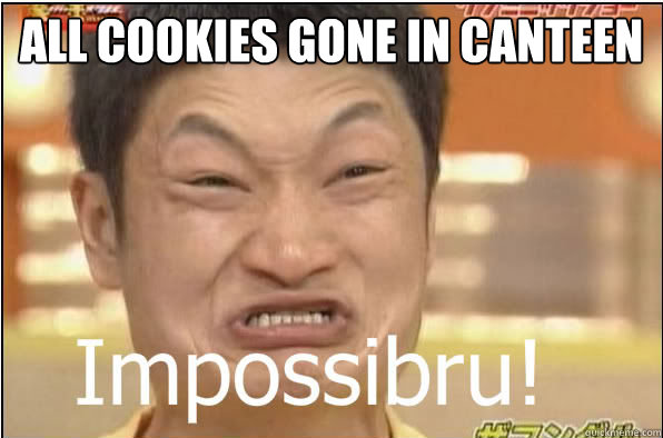 all cookies gone in canteen  - all cookies gone in canteen   imposibru