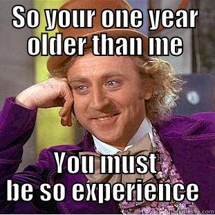 SO YOUR ONE YEAR OLDER THAN ME YOU MUST BE SO EXPERIENCE  Condescending Wonka