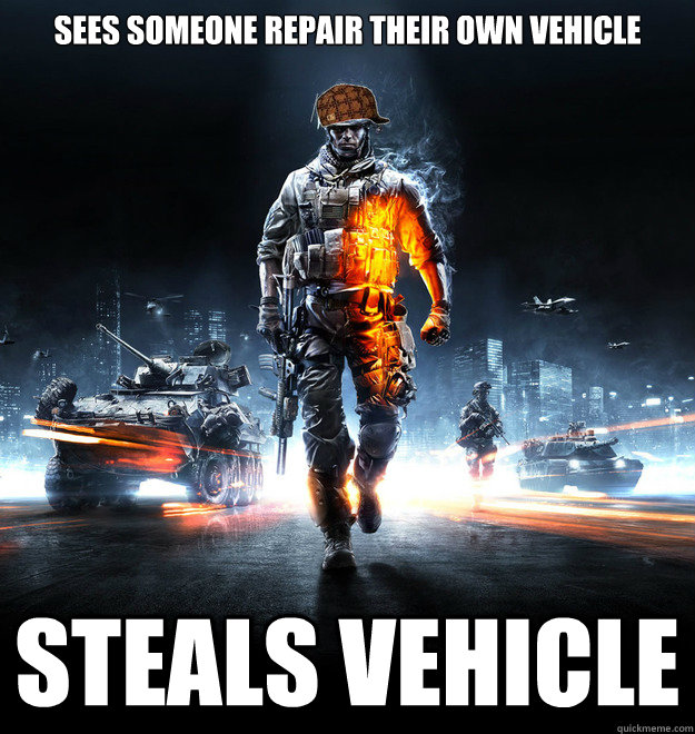 Sees someone repair their own vehicle steals vehicle - Sees someone repair their own vehicle steals vehicle  Scumbag Battlefield 3 Player
