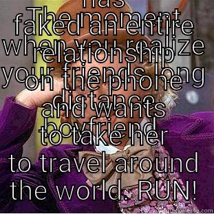 THE MOMENT WHEN YOU REALIZE YOUR FRIENDS LONG DISTANCE BOYFRIEND  HAS FAKED AN ENTIRE RELATIONSHIP ON THE PHONE AND WANTS TO TAKE HER TO TRAVEL AROUND THE WORLD. RUN! Condescending Wonka