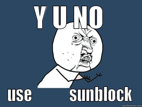 Y U NO USE             SUNBLOCK Y U No