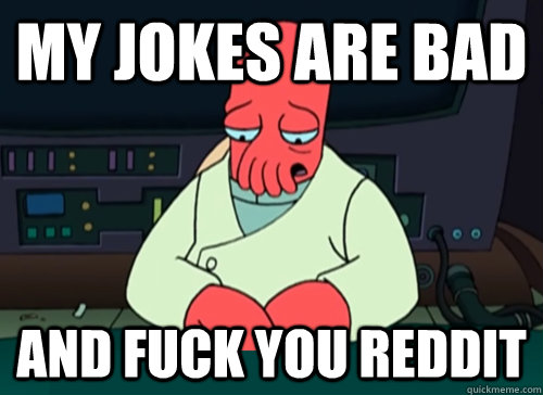 My jokes are bad  and fuck you reddit  sad zoidberg