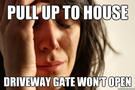 pull up to house driveway gate won't open  First World Problems