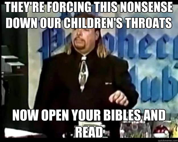 they're forcing this nonsense down our children's throats Now open your bibles and read  