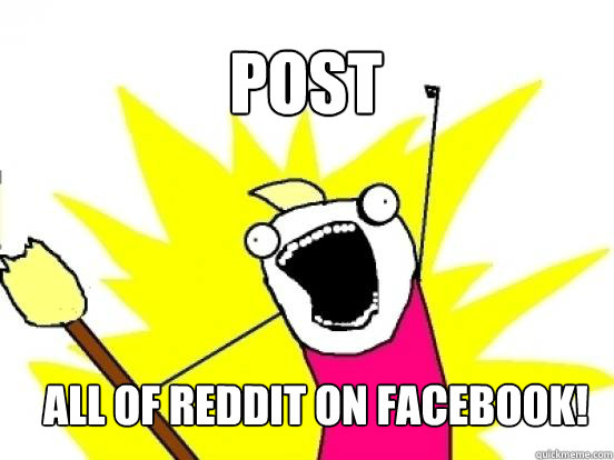 post  ALL of reddit on facebook!  X All The Things