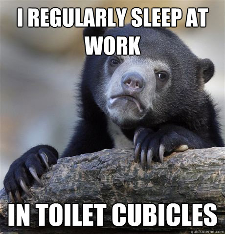 I regularly sleep at work in toilet cubicles  Confession Bear