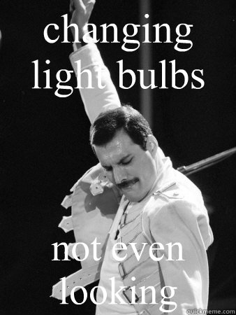 changing light bulbs not even looking - changing light bulbs not even looking  Freddie Mercury