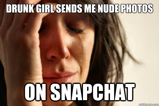 Drunk girl sends me nude photos on Snapchat  First World Problems