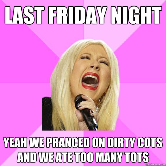 Last Friday Night  Yeah We Pranced on Dirty Cots and we ate too many tots   Wrong Lyrics Christina