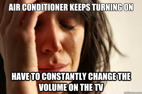 Air conditioner keeps turning on have to constantly change the volume on the tv  First World Problems