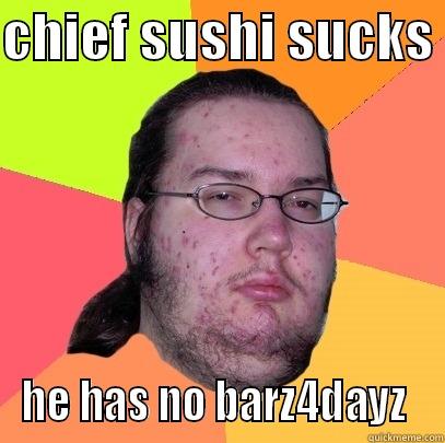 CHIEF SUSHI SUCKS  HE HAS NO BARZ4DAYZ  Butthurt Dweller